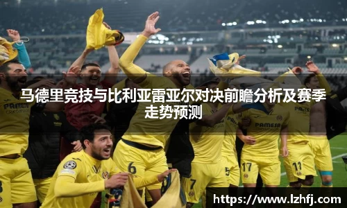 马德里竞技与比利亚雷亚尔对决前瞻分析及赛季走势预测